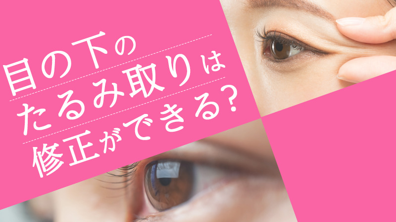 目の下のたるみ取りは修正ができる？